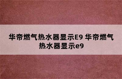 华帝燃气热水器显示E9 华帝燃气热水器显示e9